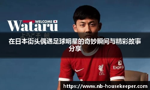 在日本街头偶遇足球明星的奇妙瞬间与精彩故事分享