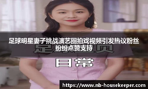 足球明星妻子挑战演艺圈拍戏视频引发热议粉丝纷纷点赞支持