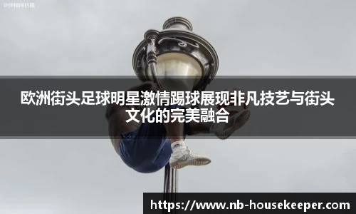 欧洲街头足球明星激情踢球展现非凡技艺与街头文化的完美融合