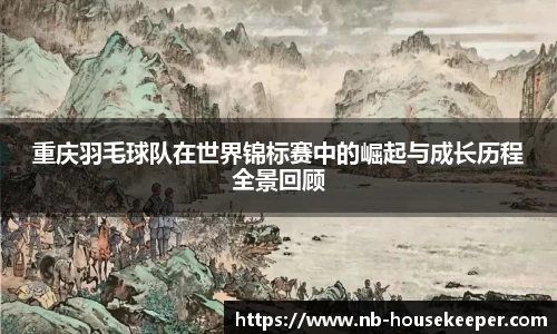 重庆羽毛球队在世界锦标赛中的崛起与成长历程全景回顾