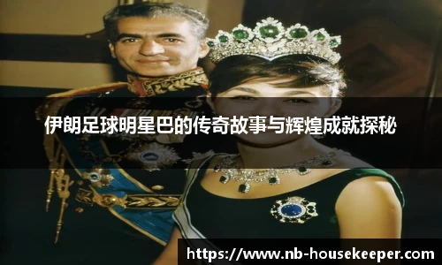 伊朗足球明星巴的传奇故事与辉煌成就探秘