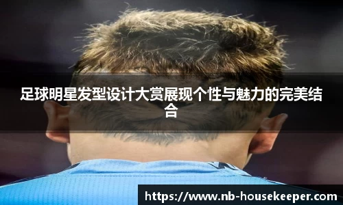 足球明星发型设计大赏展现个性与魅力的完美结合